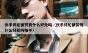 快手评论被赞有什么好处吗（快手评论被赞有什么好处吗知乎）