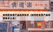 如何把有赞产品挂到快手（如何把有赞产品挂到快手上去）