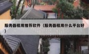 服务器租用推荐软件（服务器租用什么平台好）