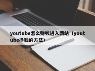 youtube怎么赚钱进入网站（youtube挣钱的方法）