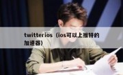 twitterios（ios可以上推特的加速器）