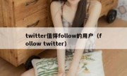 twitter值得follow的用户（follow twitter）