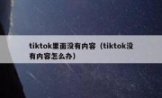 tiktok里面没有内容（tiktok没有内容怎么办）