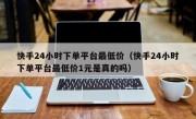 快手24小时下单平台最低价（快手24小时下单平台最低价1元是真的吗）