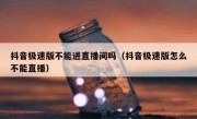 抖音极速版不能进直播间吗（抖音极速版怎么不能直播）