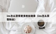 ins怎么获得更多粉丝勋章（ins怎么获取粉丝）