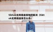 tiktok无网络连接如何解决（tiktok无网络连接怎么办）