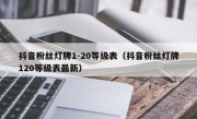 抖音粉丝灯牌1-20等级表（抖音粉丝灯牌120等级表最新）