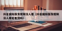 抖音国际版发视频没人看（抖音国际版发视频没人看能看到吗）