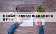 抖音国际版什么都看不到（抖音国际版为什么看不了?）