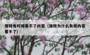 推特有时候看不了内容（推特为什么有些内容看不了）