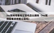 ins视频观看有记录吗怎么删除（ins视频能看到观看记录吗）