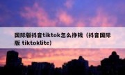 国际版抖音tiktok怎么挣钱（抖音国际版 tiktoklite）