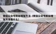 微信公众号粉丝增加方法（微信公众号粉丝增加方法是什么）