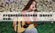 快手直播间自动评论软件有哪些（直播间自动评论器）