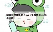 国内怎样才能登上ins（免费共享ins账号密码）