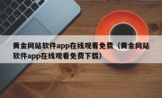 黄金网站软件app在线观看免费（黄金网站软件app在线观看免费下载）