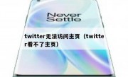 twitter无法访问主页（twitter看不了主页）