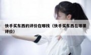 快手买东西的评价在哪找（快手买东西在哪里评价）