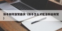 快手如何涨赞最快（快手怎么才能涨粉丝和赞）