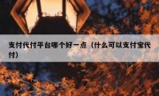 支付代付平台哪个好一点（什么可以支付宝代付）
