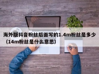 海外版抖音粉丝后面写的1.4m粉丝是多少（14m粉丝是什么意思）