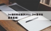 ins谁的粉丝最多2022（ins里粉丝最多是谁）