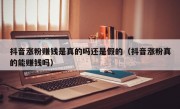 抖音涨粉赚钱是真的吗还是假的（抖音涨粉真的能赚钱吗）