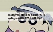 Instagram如何发帖子屏蔽好友（instagram发帖子怎么@其他人）