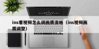ins看视频怎么调画质清晰（ins视频画质调整）