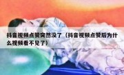 抖音视频点赞突然没了（抖音视频点赞后为什么视频看不见了）