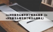 ins浏览量怎么看不到了呢怎么回事（ins浏览量怎么看不到了呢怎么回事儿）