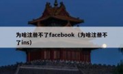 为啥注册不了facebook（为啥注册不了ins）