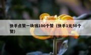 快手点赞一块钱100个赞（快手1元50个赞）