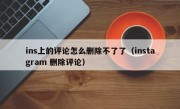 ins上的评论怎么删除不了了（instagram 删除评论）
