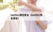 twitter博主男女（twitter知名博主）