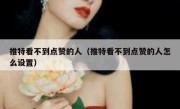 推特看不到点赞的人（推特看不到点赞的人怎么设置）