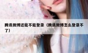 腾讯微博还能不能登录（腾讯微博怎么登录不了）