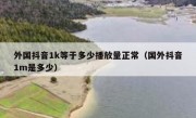 外国抖音1k等于多少播放量正常（国外抖音1m是多少）