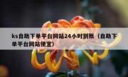 ks自助下单平台网站24小时到账（自助下单平台网站便宜）