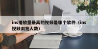 ins播放量最高的视频是哪个软件（ins视频浏览人数）