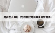 电商怎么做好（怎样做好电商具备哪些条件）