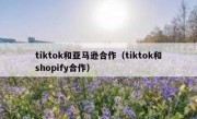 tiktok和亚马逊合作（tiktok和shopify合作）