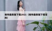 推特最新版下载2021（推特最新版下载官网）