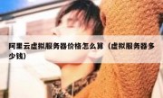 阿里云虚拟服务器价格怎么算（虚拟服务器多少钱）