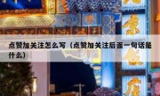 点赞加关注怎么写（点赞加关注后面一句话是什么）