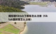 国际版tiktok下载后怎么注册（tiktok国际版怎么注册）