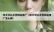 快手评论点赞网站推广（快手评论点赞网站推广怎么做）
