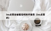 ins点赞会被看见吗知乎推荐（ins点赞的）