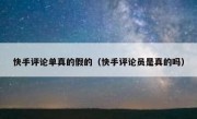 快手评论单真的假的（快手评论员是真的吗）